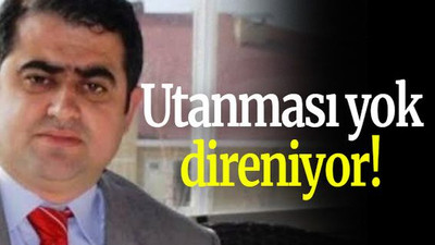 Utanması yok, direniyor!